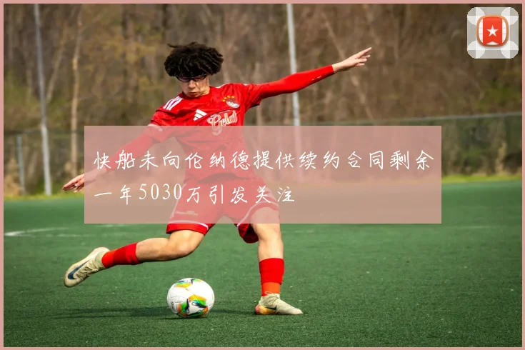 快船未向伦纳德提供续约合同剩余一年5030万引发关注
